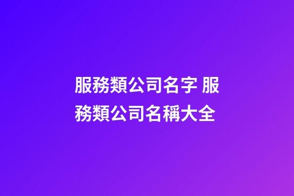 服務類公司名字 服務類公司名稱大全-第1張-公司起名-玄機派